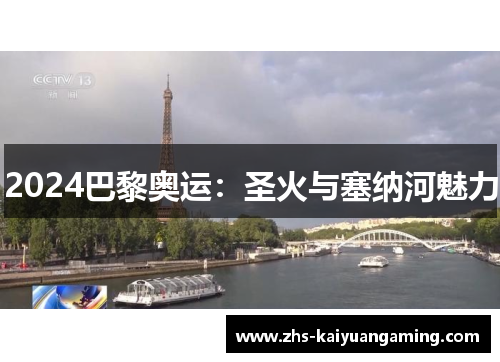 2024巴黎奥运:圣火与塞纳河魅力 2024巴黎奥运:圣火与塞纳河魅力