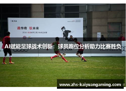 AI赋能足球战术创新:球员跑位分析助力比赛胜负 AI赋能足球战术创新:球员跑位分析助力比赛胜负
