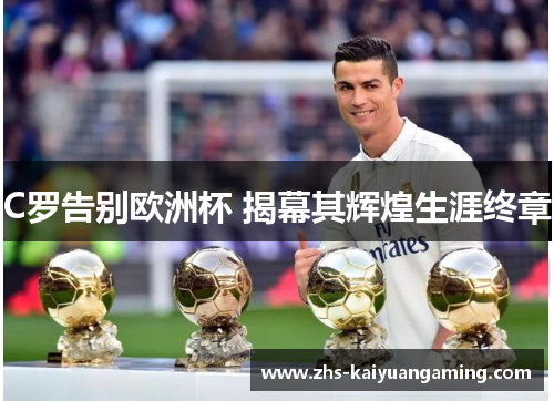 C罗告别欧洲杯 揭幕其辉煌生涯终章 C罗告别欧洲杯 揭幕其辉煌生涯终章