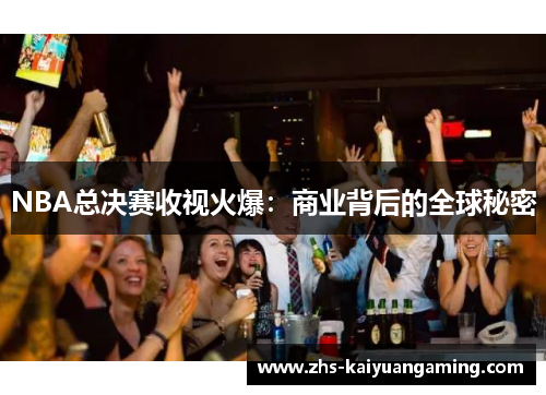 NBA总决赛收视火爆:商业背后的全球秘密 NBA总决赛收视火爆:商业背后的全球秘密