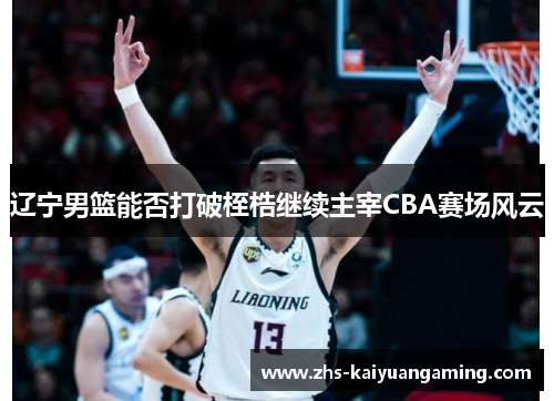辽宁男篮能否打破桎梏继续主宰CBA赛场风云 辽宁男篮能否打破桎梏继续主宰CBA赛场风云
