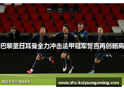 巴黎圣日耳曼全力冲击法甲冠军誓言再创新高 巴黎圣日耳曼全力冲击法甲冠军誓言再创新高