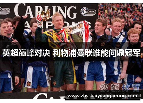 英超巅峰对决 利物浦曼联谁能问鼎冠军 英超巅峰对决 利物浦曼联谁能问鼎冠军