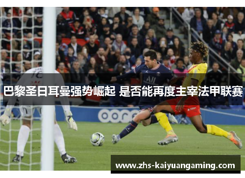 巴黎圣日耳曼强势崛起 是否能再度主宰法甲联赛 巴黎圣日耳曼强势崛起 是否能再度主宰法甲联赛