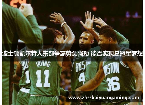 波士顿凯尔特人东部争霸势头强劲 能否实现总冠军梦想 波士顿凯尔特人东部争霸势头强劲 能否实现总冠军梦想