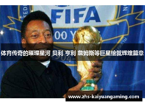 体育传奇的璀璨星河 贝利 亨利 詹姆斯等巨星绘就辉煌篇章